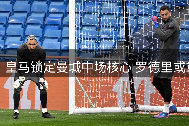 皇马锁定曼城中场核心 罗德里或重返西甲签约6年