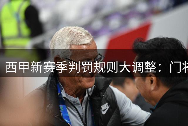 西甲新赛季判罚规则大调整：门将诈伤将强制减员 点球误触从严处置