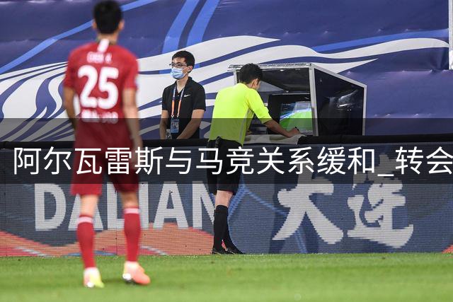 阿尔瓦雷斯与马竞关系缓和 转会巴萨或成泡影